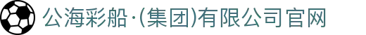 公海彩船·(集团)有限公司官网