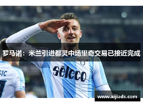 罗马诺：米兰引进都灵中场里奇交易已接近完成