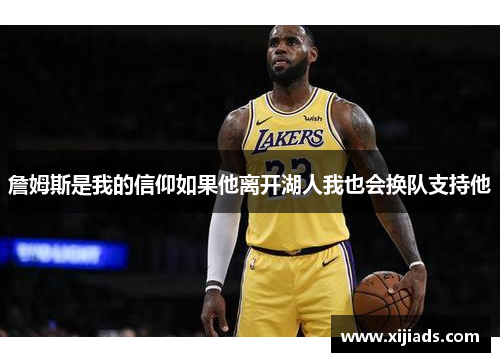 詹姆斯是我的信仰如果他离开湖人我也会换队支持他