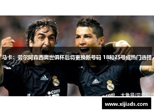 马卡：劳尔阿森西奥世俱杯后将更换新号码 18和25号成热门选择